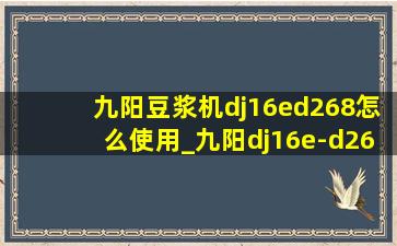 九阳豆浆机dj16ed268怎么使用_九阳dj16e-d268豆浆机