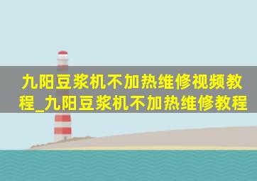 九阳豆浆机不加热维修视频教程_九阳豆浆机不加热维修教程