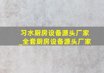 习水厨房设备源头厂家_全套厨房设备源头厂家