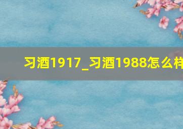 习酒1917_习酒1988怎么样