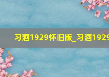 习酒1929怀旧版_习酒1929