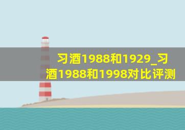 习酒1988和1929_习酒1988和1998对比评测