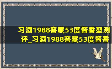 习酒1988窖藏53度酱香型测评_习酒1988窖藏53度酱香型4瓶装