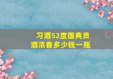 习酒52度国典贡酒浓香多少钱一瓶