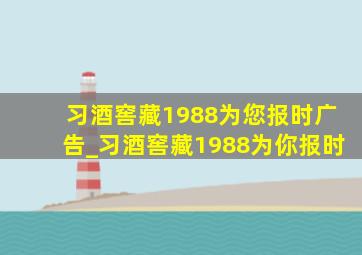 习酒窖藏1988为您报时广告_习酒窖藏1988为你报时