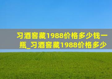 习酒窖藏1988价格多少钱一瓶_习酒窖藏1988价格多少