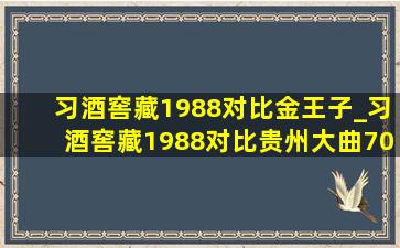 习酒窖藏1988对比金王子_习酒窖藏1988对比贵州大曲70年代