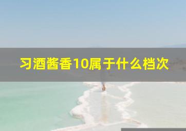 习酒酱香10属于什么档次