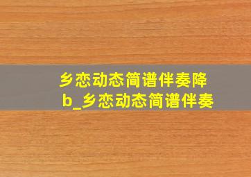 乡恋动态简谱伴奏降b_乡恋动态简谱伴奏