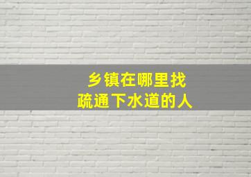 乡镇在哪里找疏通下水道的人