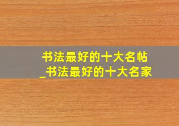 书法最好的十大名帖_书法最好的十大名家