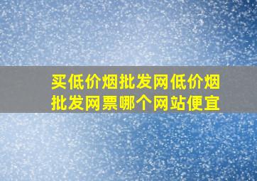 买(低价烟批发网)(低价烟批发网)票哪个网站便宜