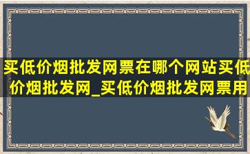 买(低价烟批发网)票在哪个网站买(低价烟批发网)_买(低价烟批发网)票用哪个app(低价烟批发网)