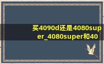 买4090d还是4080super_4080super和4090的差距