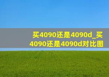 买4090还是4090d_买4090还是4090d对比图