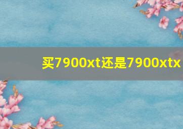 买7900xt还是7900xtx