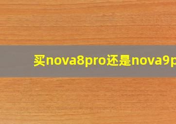 买nova8pro还是nova9pro