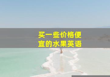 买一些价格便宜的水果英语