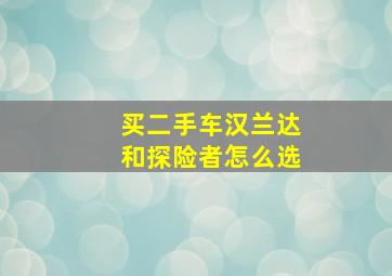 买二手车汉兰达和探险者怎么选