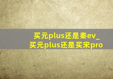 买元plus还是秦ev_买元plus还是买宋pro