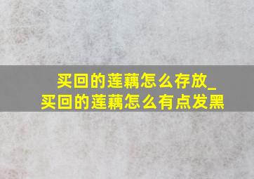 买回的莲藕怎么存放_买回的莲藕怎么有点发黑