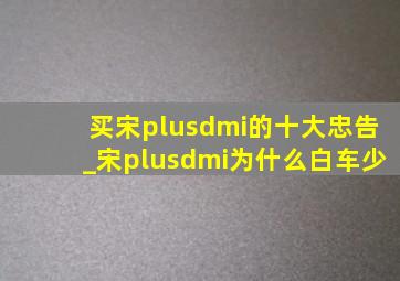 买宋plusdmi的十大忠告_宋plusdmi为什么白车少