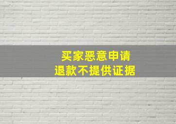 买家恶意申请退款不提供证据