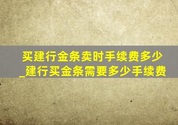 买建行金条卖时手续费多少_建行买金条需要多少手续费