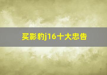 买影豹j16十大忠告