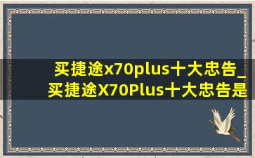 买捷途x70plus十大忠告_买捷途X70Plus十大忠告是什么