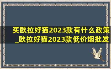 买欧拉好猫2023款有什么政策_欧拉好猫2023款(低价烟批发网)补贴