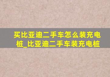 买比亚迪二手车怎么装充电桩_比亚迪二手车装充电桩