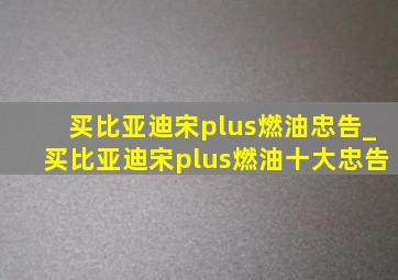 买比亚迪宋plus燃油忠告_买比亚迪宋plus燃油十大忠告