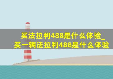 买法拉利488是什么体验_买一辆法拉利488是什么体验