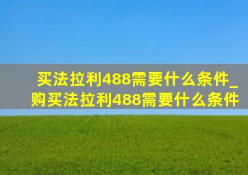 买法拉利488需要什么条件_购买法拉利488需要什么条件