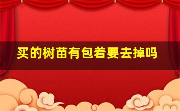 买的树苗有包着要去掉吗