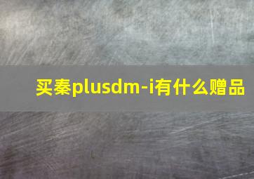 买秦plusdm-i有什么赠品