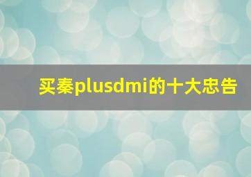 买秦plusdmi的十大忠告