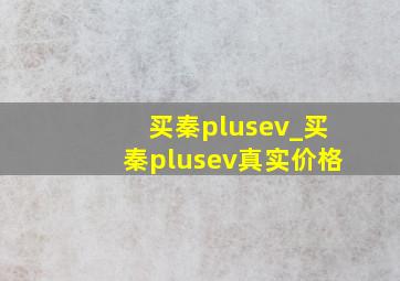 买秦plusev_买秦plusev真实价格