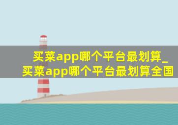 买菜app哪个平台最划算_买菜app哪个平台最划算全国