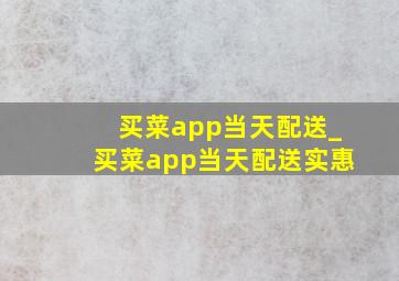 买菜app当天配送_买菜app当天配送实惠