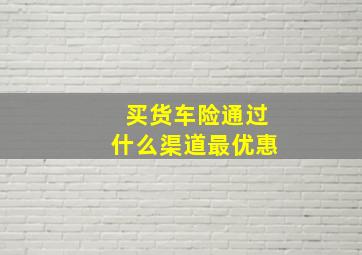 买货车险通过什么渠道最优惠