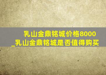 乳山金鼎铭城价格8000_乳山金鼎铭城是否值得购买