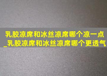 乳胶凉席和冰丝凉席哪个凉一点_乳胶凉席和冰丝凉席哪个更透气