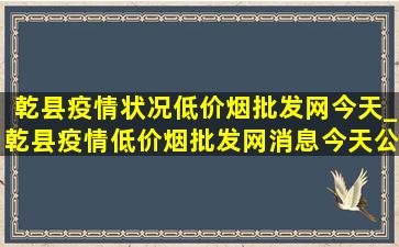 乾县疫情状况(低价烟批发网)今天_乾县疫情(低价烟批发网)消息今天公布