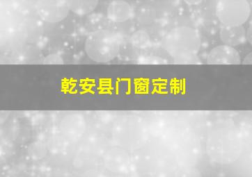 乾安县门窗定制