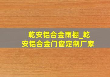 乾安铝合金雨棚_乾安铝合金门窗定制厂家