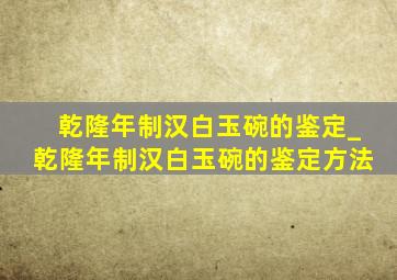 乾隆年制汉白玉碗的鉴定_乾隆年制汉白玉碗的鉴定方法