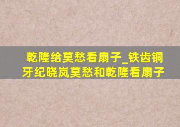 乾隆给莫愁看扇子_铁齿铜牙纪晓岚莫愁和乾隆看扇子