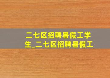 二七区招聘暑假工学生_二七区招聘暑假工